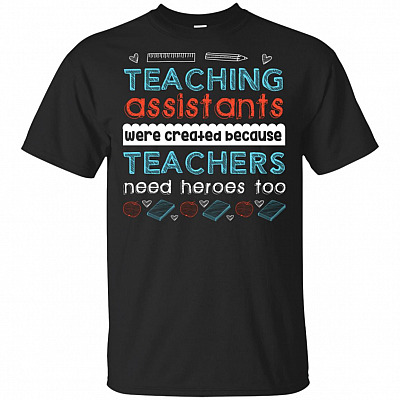 Teaching Assistants Were Created Because Teachers Need Heroes Too T-Shirt
