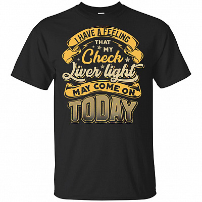 I Have A Feeling That My Check Liver Light May Come On Today T-Shirt