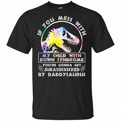 If You Mess With My Child With Down Syndrome You're Gonna Get Jurassickicked By Daddy-saurus T-Shirt