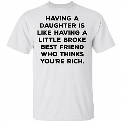 Having A Daughter Is Like Having A Little Broke Best Friend Who Thinks You're Rich T-Shirt