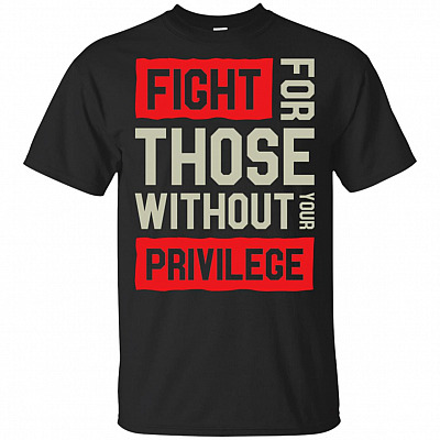 Fight For Those Without Your Privilege T-Shirt