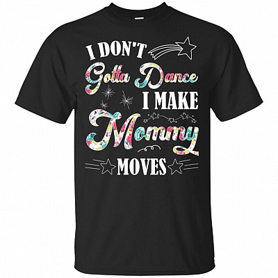 I Dont Gotta Dance I Make Mommy Moves T-Shirt - Funny Mom Shirt