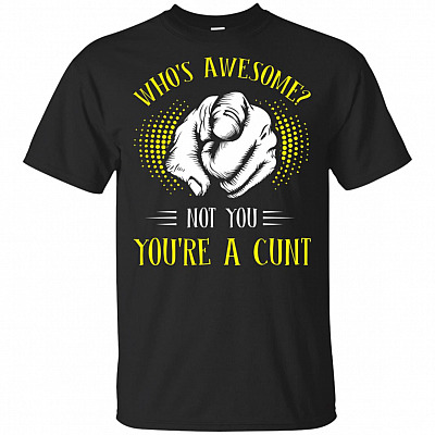 Who's Awesome Not You You're A Cunt Funny Sarcasm T-Shirt