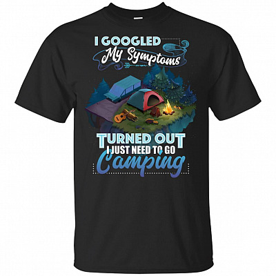 I Googled My Symptoms Turned Out I Just Need To Go Camping T-Shirt