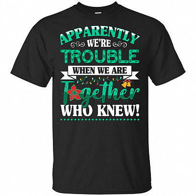 Apparently We're Trouble When We Are Together Who Knew Christmas T-Shirt - Christmas Party Shirt