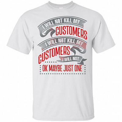 I Will Not Kill My Customers I Will Not Ok Maybe Just One Funny T-Shirt