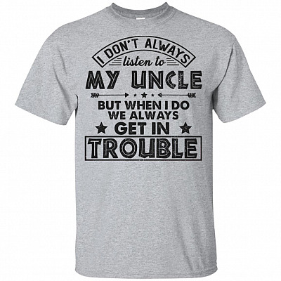 I Don't Always Listen To Uncle But When I-Do We Always Get Trouble Funny Youth Shirt