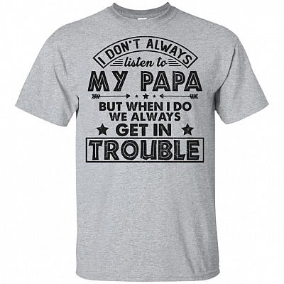 I Don't Always Listen To Papa But When I-Do We Always Get Trouble Funny Youth Shirt
