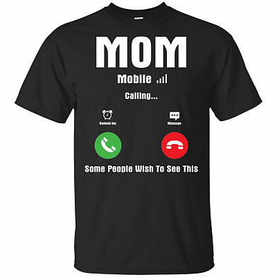 Mom Mobile Calling Some People Wish To See This T-Shirt