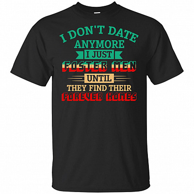 I Don't Date Anymore I Just Foster Men Until They Find Their Forever Homes T-Shirt
