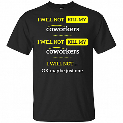 I Will Not Kill My Coworkers I Will Not OK Maybe Just One T-Shirt