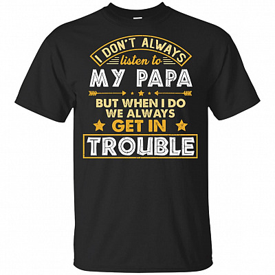 I Don't Always Listen To Papa But When I-Do We Always Get Trouble Funny Black Youth Shirt