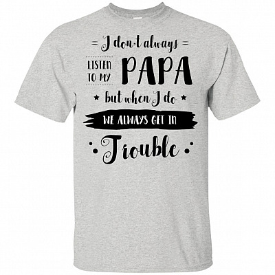 I Don't Always Listen To My Papa But When I Do We Always Get In Trouble Kid Shirt