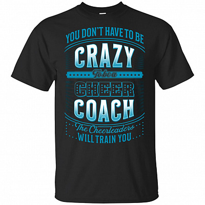 You Don't Have To Be Crazy To Be A Cheer Coach T-Shirt