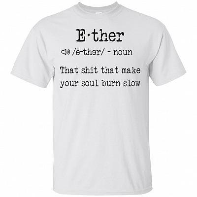 E-ther That Shit That Make Your Soul Burn Slow T-Shirt