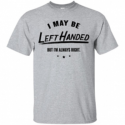 I Maybe Left Handed But Im Always Right T-Shirt