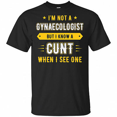 I'm Not A Gynaecologist But I Know A Cunt When I See One T-Shirt