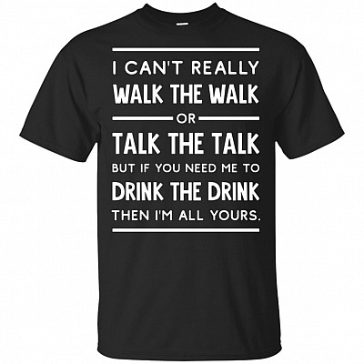 I Can't Really Talk The Talk But If You Need Me To Drink The Drink Then I'm All Yours T-Shirt