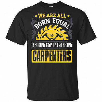 We Are All Born Equal Them Some Step Up Become Carpenters T-Shirt