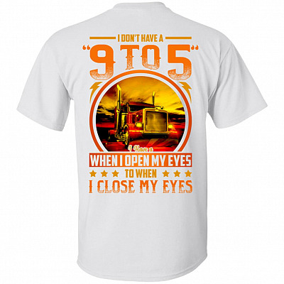 I Don't Have A 9 To 5 I Have A When I Open My Eyes To When I Close My Eyes Print On Back T-Shirt