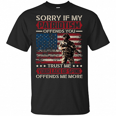 Sorry If My Patriotism Offends You Trust Me Your Lack Of Spine Offends Me More T-Shirt