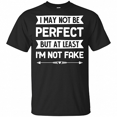 I May Not Be Perfect But At Least I'm Not Fake T-Shirt