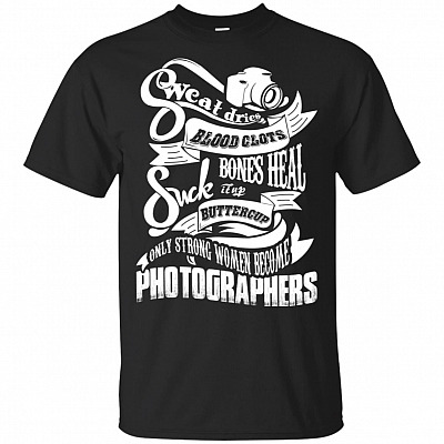 Sweat Dries Blood Clots Bones Heal Suck It Up Buttercup Only Strong Women Become Photographers T-Shirt
