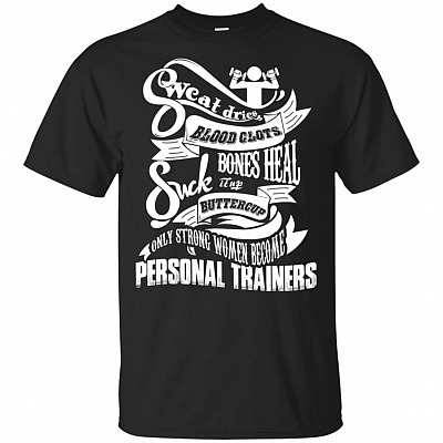 Sweat Dries Blood Clots Bones Heal Suck It Up Buttercup Only Strong Women Become Personal Trainers T-Shirt