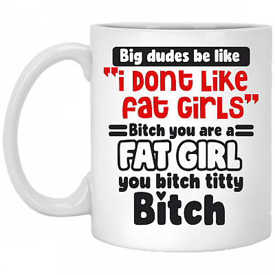 Big Dudes Be Like I Don't Like Fat Girl Bitch You're A Fat Bitch Titty Coffee Mug - Beer Stein- Water Bottle