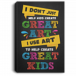 I Don't Just Help Kids Create Art I Use Art To Create Great Kids Framed Canvas - Unframed Poster