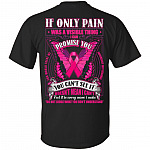 If Only Pain Was A Visible Thing I Can Promise You Print On Back T-Shirt - Breast Cancer Shirt