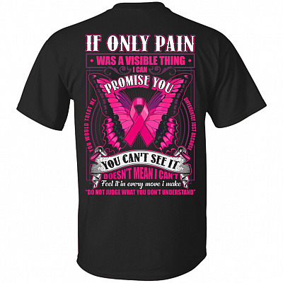 If Only Pain Was A Visible Thing I Can Promise You Print On Back T-Shirt - Breast Cancer Shirt