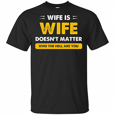 Wife Is Wife Doesnt Matter Who The Hell Are You T-Shirt - Funny Shirt for Women