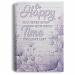 Be Happy You Never Know How Much Time You Have Left Framed Canvas Prints - Unframed Poster
