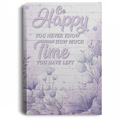 Be Happy You Never Know How Much Time You Have Left Framed Canvas Prints - Unframed Poster