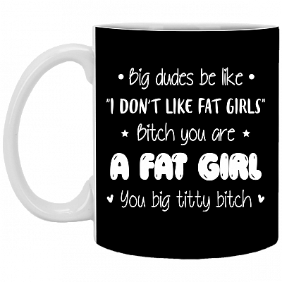Big Dudes Be Like I Don't Like Fat Girls Ceramic Coffee Mug - Beer Stein -Water Bottle