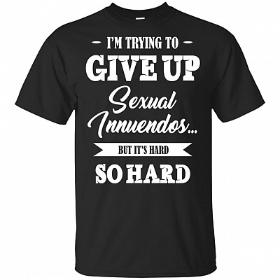 I'm Trying To Give Up Sexual Innuendos But It's Hard T-Shirt
