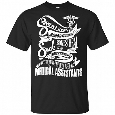 Sweat Dries Blood Clots Bones Heal Suck It Up Buttercup Only Strong Women Become Medical Assistants T-Shirt