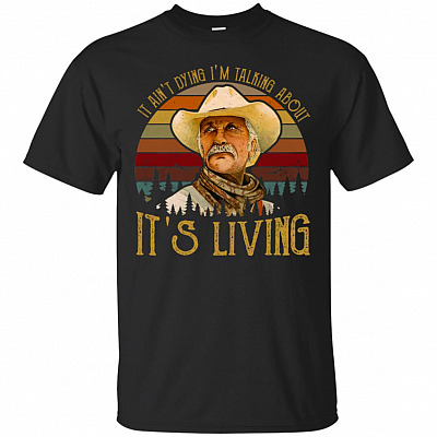 It Aint Dying Im Talking About Its Living T-Shirt - Funny Movie Shirt