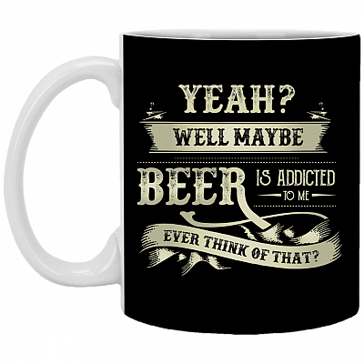 Yeah Well Maybe Beer Is Addicted To Me Ceramic Coffee Mug - Beer Stein -Water Bottle - Color Changing Mug