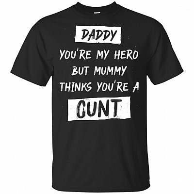 Daddy You're My-Hero but Mummy Thinks You're A Cunt T-Shirt