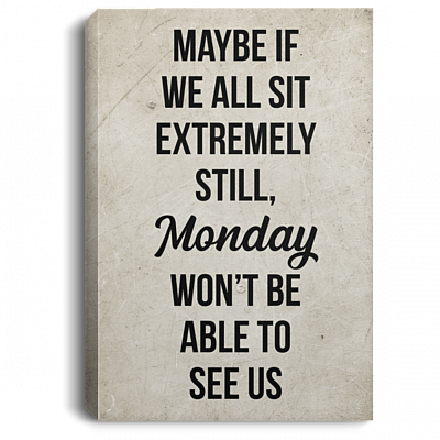 Maybe If We All Sit Extremely Still Monday Wont Be Able To See Us Framed Canvas Prints - Unframed Poster