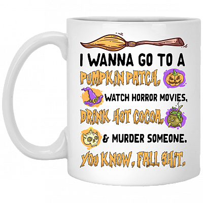 I Wanna Go To A Pumpkin Patch Watch Horror Movies Drink Hot Cocoa And Murder Someone Mug
