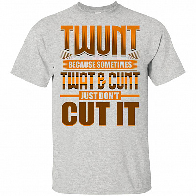 Twunt Because Sometimes Twat and Cunt Just Dont Cut It T-Shirt