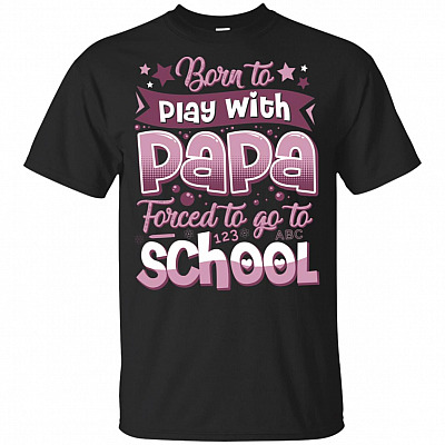 Born to Play with Papa Forced to Go to School T-Shirt For Kids