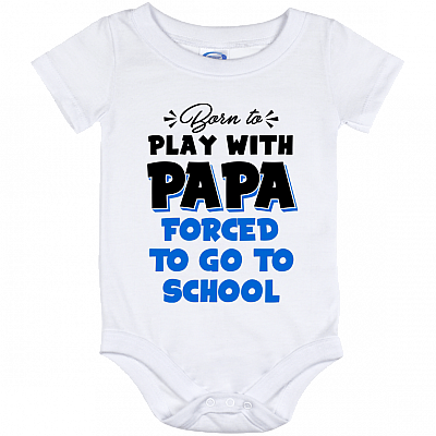 Born To Play With Papa Forced To Go To School Baby Onesie – Baby Infant Bodysuit