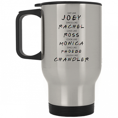 Eat Like Joey Dress Like Rachel Love Like Ross Cook Like Monica Friends Travel Mug