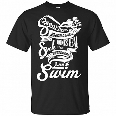 Sweat Dries Blood Clots Bones Heal Suck It Up Buttercup And Swim T-Shirt