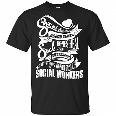 Sweat Dries Blood Clots Bones Heal Suck It Up Buttercup Only Strong Women Become Social Workers T-Shirt