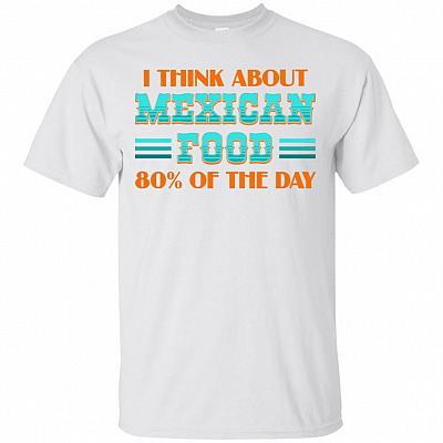 I Think About Mexican Food 80% Of The Day T-Shirt - Funny Mexican Food Lover Shirt